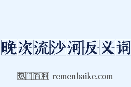 晚次流沙河反义词是什么意思的图片